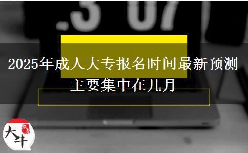 2025年成人大專報(bào)名時(shí)間最新預(yù)測(cè) 主要集中在幾月