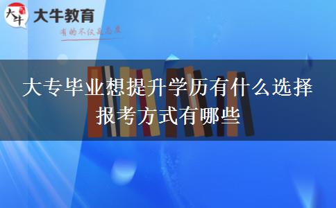 大專(zhuān)畢業(yè)想提升學(xué)歷有什么選擇 報(bào)考方式有哪些