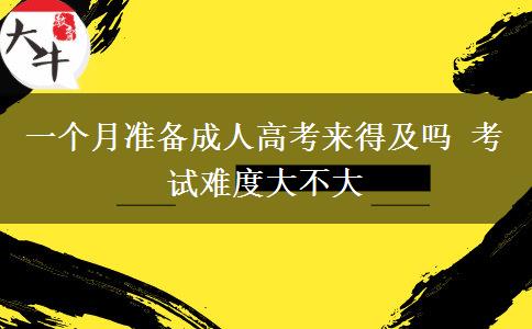 一個月準備成人高考來得及嗎 考試難度大不大