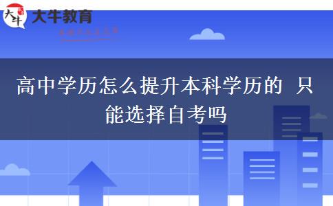 高中學歷怎么提升本科學歷的 只能選擇自考嗎