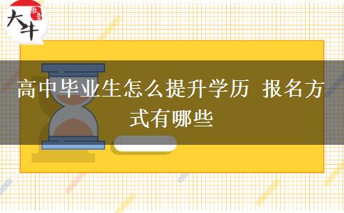 高中畢業(yè)生怎么提升學(xué)歷 報(bào)名方式有哪些