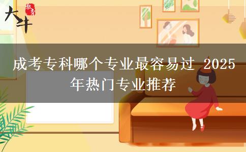 成考?？颇膫€專業(yè)最容易過 2025年熱門專業(yè)推薦