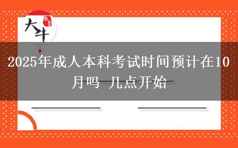 2025年成人本科考試時間預(yù)計在10月嗎 幾點(diǎn)開始