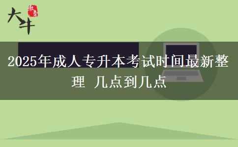 2025年成人專(zhuān)升本考試時(shí)間最新整理 幾點(diǎn)到幾點(diǎn)