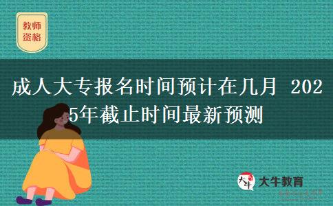 成人大專報名時間預(yù)計在幾月 2025年截止時間最新預(yù)測