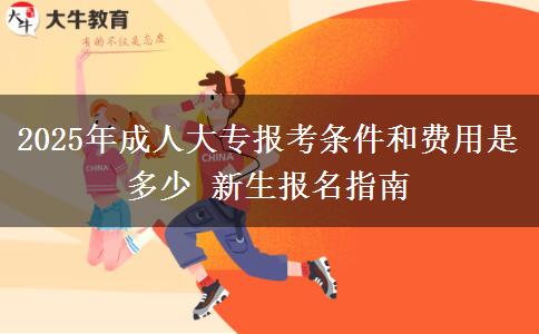 2025年成人大專報(bào)考條件和費(fèi)用是多少 新生報(bào)名指南