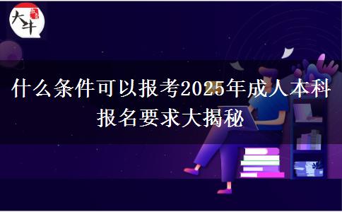 什么條件可以報考2025年成人本科 報名要求大揭秘