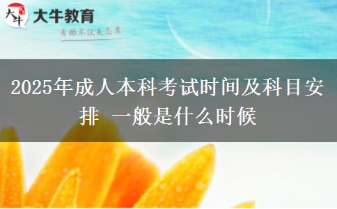 2025年成人本科考試時間及科目安排 一般是什么時候