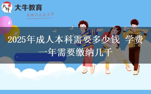 2025年成人本科需要多少錢 學費一年需要繳納幾千