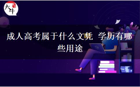 成人高考屬于什么文憑 學(xué)歷有哪些用途