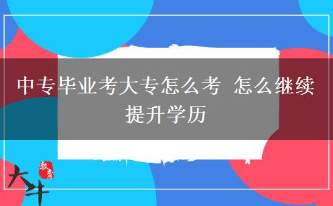 中專畢業(yè)考大專怎么考 怎么繼續(xù)提升學(xué)歷