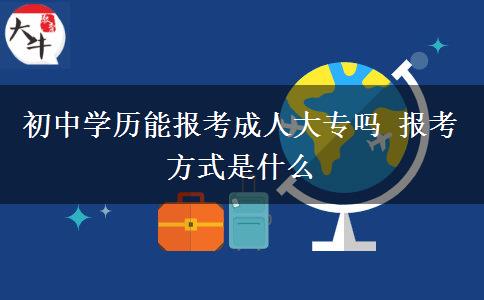 初中學歷能報考成人大專嗎 報考方式是什么
