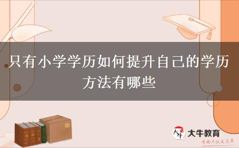 只有小學(xué)學(xué)歷如何提升自己的學(xué)歷 方法有哪些