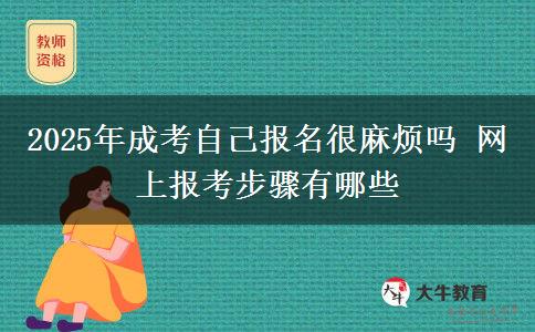2025年成考自己報(bào)名很麻煩嗎 網(wǎng)上報(bào)考步驟有哪些