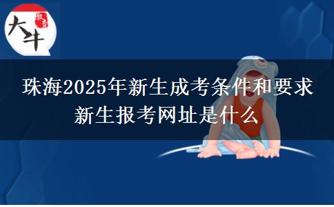 珠海2025年新生成考條件和要求 新生報(bào)考網(wǎng)址是什么