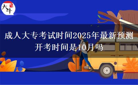 成人大?？荚嚂r(shí)間2025年最新預(yù)測(cè) 開考時(shí)間是10月嗎