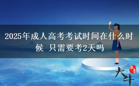 2025年成人高考考試時間在什么時候 只需要考2天嗎