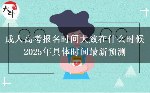 成人高考報(bào)名時(shí)間大致在什么時(shí)候 2025年具體時(shí)間最新預(yù)測(cè)