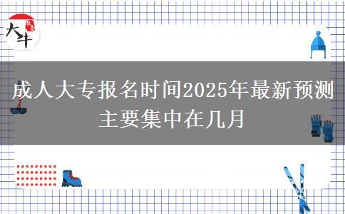 成人大專(zhuān)報(bào)名時(shí)間2025年最新預(yù)測(cè) 主要集中在幾月