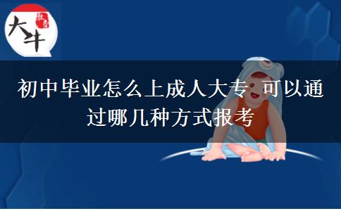 初中畢業(yè)怎么上成人大專 可以通過哪幾種方式報(bào)考