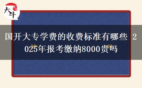 國開大專學(xué)費(fèi)的收費(fèi)標(biāo)準(zhǔn)有哪些 2025年報(bào)考繳納8000貴嗎