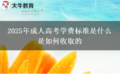 2025年成人高考學(xué)費標(biāo)準(zhǔn)是什么 是如何收取的