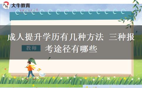 成人提升學歷有幾種方法 三種報考途徑有哪些
