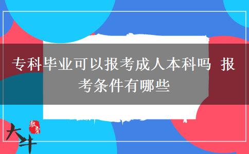 ?？飘厴I(yè)可以報(bào)考成人本科嗎 報(bào)考條件有哪些