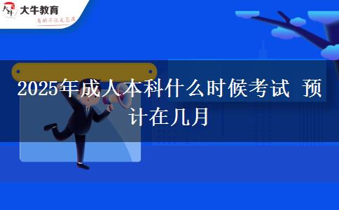 2025年成人本科什么時候考試 預(yù)計(jì)在幾月