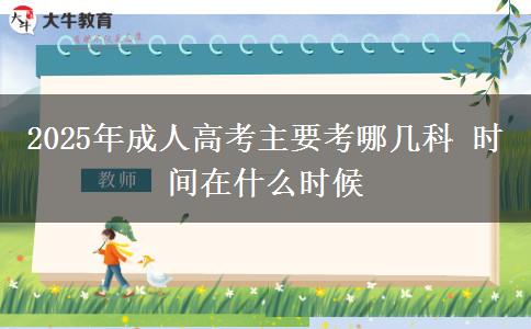2025年成人高考主要考哪幾科 時(shí)間在什么時(shí)候