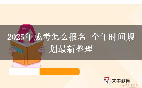 2025年成考怎么報(bào)名 全年時(shí)間規(guī)劃最新整理