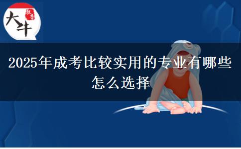 2025年成考比較實用的專業(yè)有哪些 怎么選擇