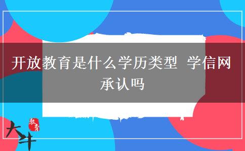 開(kāi)放教育是什么學(xué)歷類型 學(xué)信網(wǎng)承認(rèn)嗎