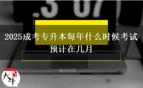 2025成考專升本每年什么時候考試 預計在幾月