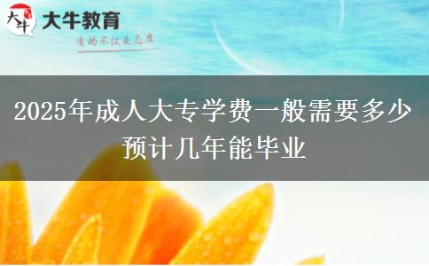 2025年成人大專學(xué)費(fèi)一般需要多少 預(yù)計(jì)幾年能畢業(yè)