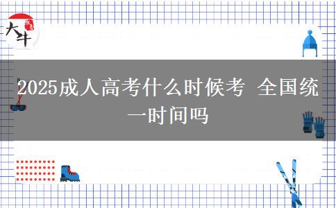 2025成人高考什么時(shí)候考 全國(guó)統(tǒng)一時(shí)間嗎