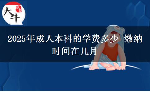 2025年成人本科的學(xué)費多少 繳納時間在幾月