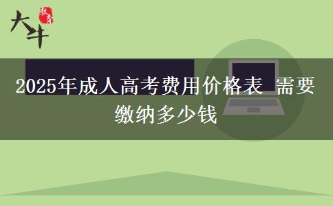 2025年成人高考費(fèi)用價(jià)格表 需要繳納多少錢(qián)