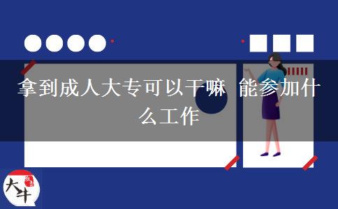 拿到成人大?？梢愿陕?能參加什么工作