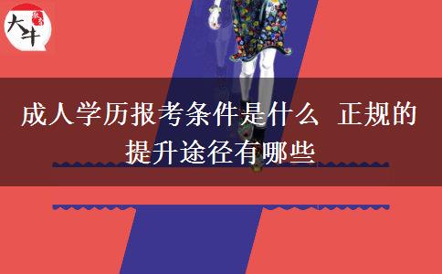 成人學歷報考條件是什么 正規(guī)的提升途徑有哪些
