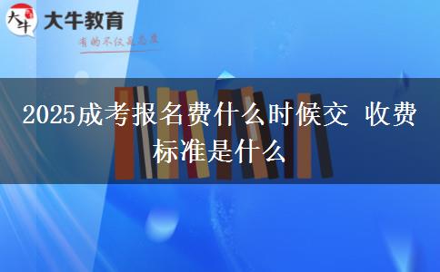 2025成考報名費什么時候交 收費標準是什么