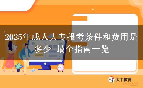 2025年成人大專報考條件和費用是多少 最全指南一覽