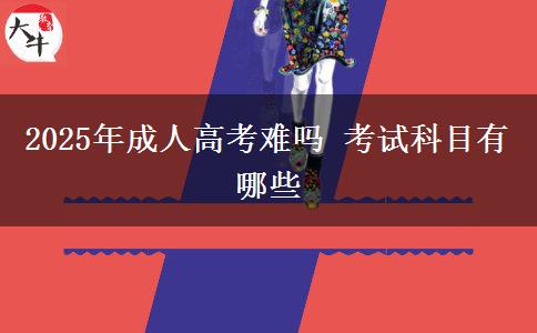 2025年成人高考難嗎 考試科目有哪些
