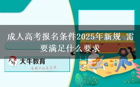 成人高考報名條件2025年新規(guī) 需要滿足什么要求