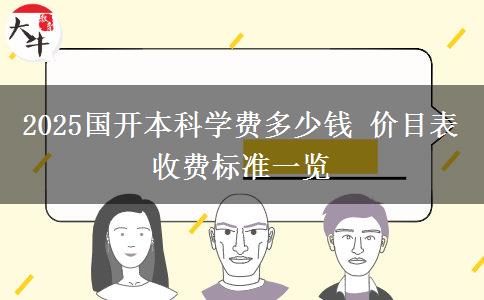 2025國開本科學(xué)費(fèi)多少錢 價(jià)目表收費(fèi)標(biāo)準(zhǔn)一覽