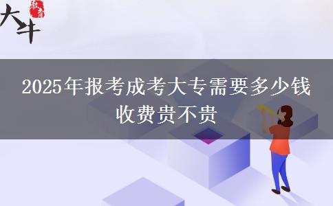 2025年報(bào)考成考大專(zhuān)需要多少錢(qián) 收費(fèi)貴不貴