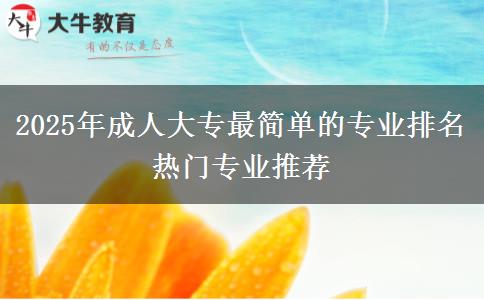 2025年成人大專(zhuān)最簡(jiǎn)單的專(zhuān)業(yè)排名 熱門(mén)專(zhuān)業(yè)推薦