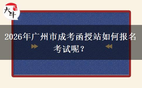 2026年廣州市成考函授站如何報名考試呢。</div>
                    <div   class=