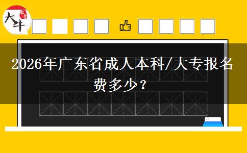 2026年廣東省成人本科/大專報(bào)名費(fèi)多少？