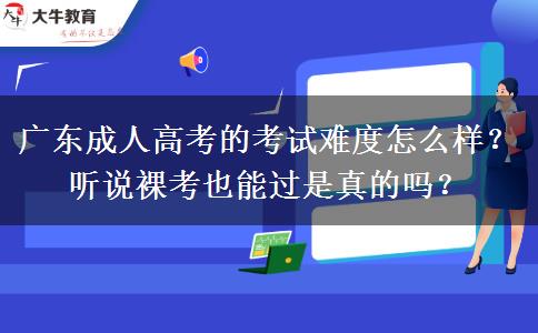 廣東成人高考的考試難度怎么樣？聽說裸考也能過是真的嗎？